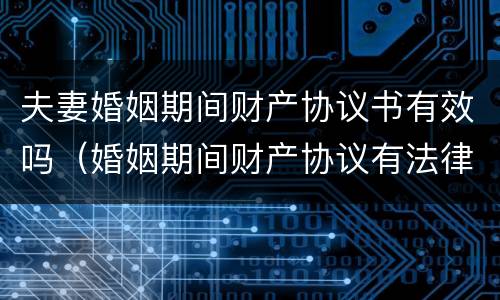 夫妻婚姻期间财产协议书有效吗（婚姻期间财产协议有法律效力么）