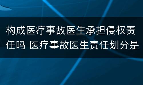 构成医疗事故医生承担侵权责任吗 医疗事故医生责任划分是多少
