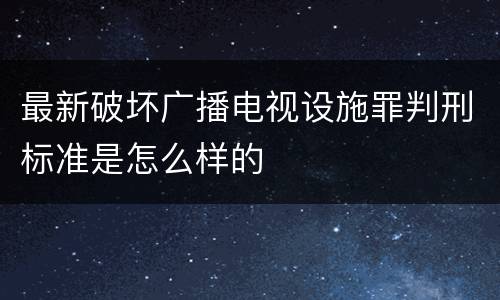 最新破坏广播电视设施罪判刑标准是怎么样的
