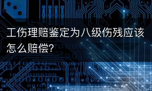工伤理赔鉴定为八级伤残应该怎么赔偿？