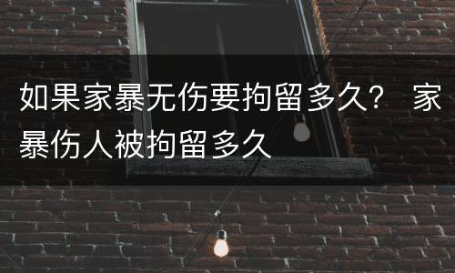 如果家暴无伤要拘留多久？ 家暴伤人被拘留多久