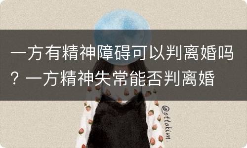 一方有精神障碍可以判离婚吗? 一方精神失常能否判离婚