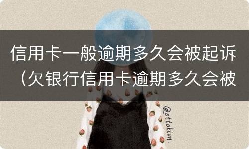 信用卡一般逾期多久会被起诉（欠银行信用卡逾期多久会被起诉）