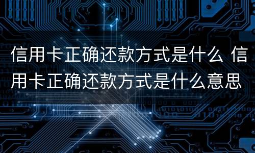 信用卡正确还款方式是什么 信用卡正确还款方式是什么意思