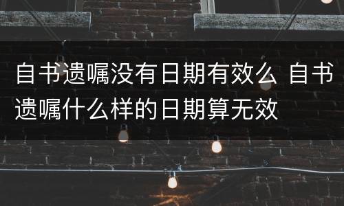 自书遗嘱没有日期有效么 自书遗嘱什么样的日期算无效