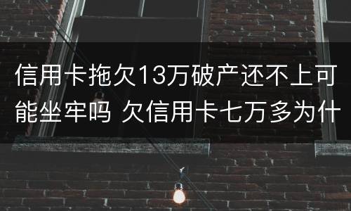 信用卡拖欠13万破产还不上可能坐牢吗 欠信用卡七万多为什么还没坐牢