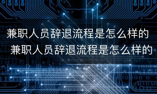 兼职人员辞退流程是怎么样的 兼职人员辞退流程是怎么样的图片