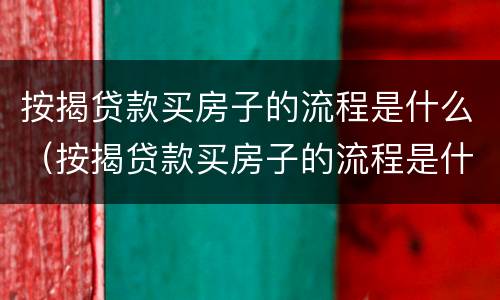 按揭贷款买房子的流程是什么（按揭贷款买房子的流程是什么意思）
