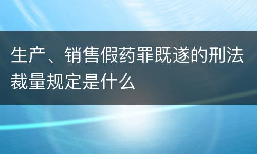 生产、销售假药罪既遂的刑法裁量规定是什么