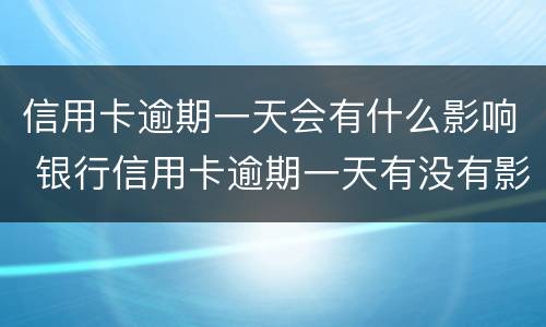 信用卡逾期一天会有什么影响 银行信用卡逾期一天有没有影响?