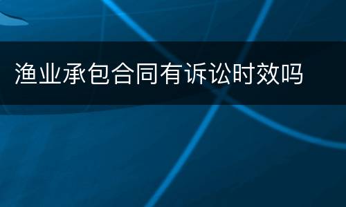 渔业承包合同有诉讼时效吗
