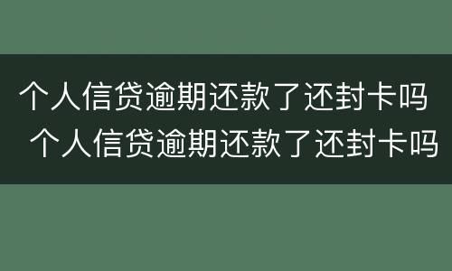 个人信贷逾期还款了还封卡吗 个人信贷逾期还款了还封卡吗
