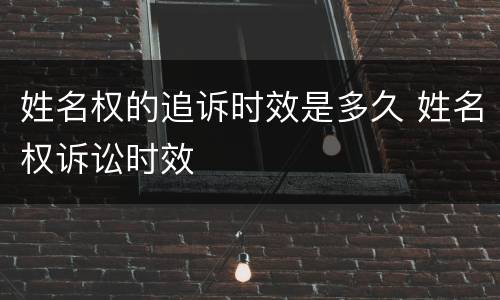 姓名权的追诉时效是多久 姓名权诉讼时效
