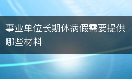 事业单位长期休病假需要提供哪些材料