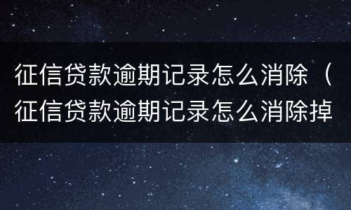 征信贷款逾期记录怎么消除（征信贷款逾期记录怎么消除掉）