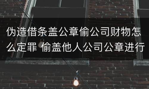 伪造借条盖公章偷公司财物怎么定罪 偷盖他人公司公章进行借款