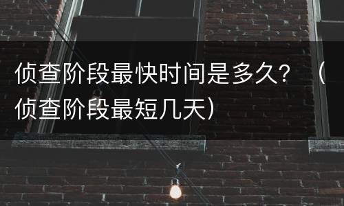 侦查阶段最快时间是多久？（侦查阶段最短几天）