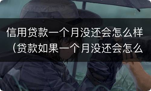 信用贷款一个月没还会怎么样（贷款如果一个月没还会怎么样）