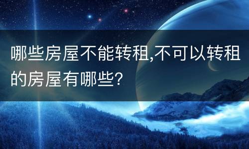 哪些房屋不能转租,不可以转租的房屋有哪些？