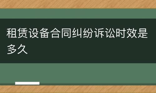 租赁设备合同纠纷诉讼时效是多久
