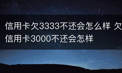 信用卡欠3333不还会怎么样 欠信用卡3000不还会怎样