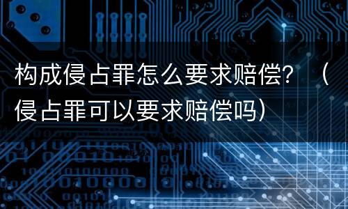 构成侵占罪怎么要求赔偿？（侵占罪可以要求赔偿吗）