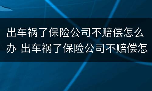 出车祸了保险公司不赔偿怎么办 出车祸了保险公司不赔偿怎么办理