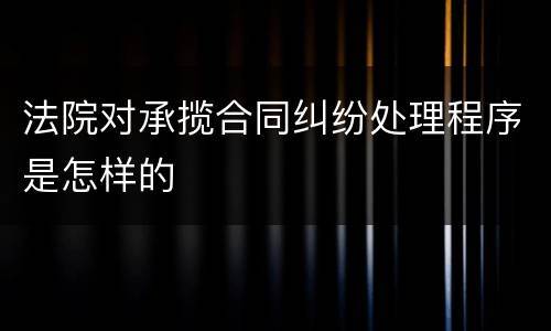 法院对承揽合同纠纷处理程序是怎样的
