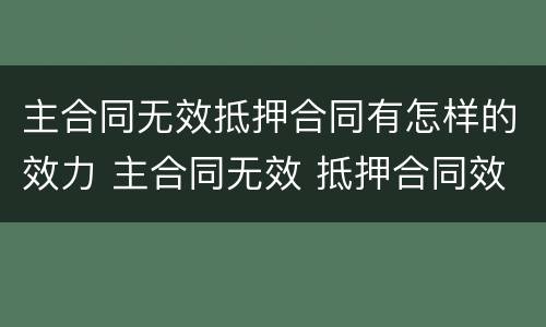 主合同无效抵押合同有怎样的效力 主合同无效 抵押合同效力