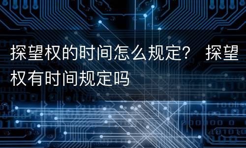 探望权的时间怎么规定？ 探望权有时间规定吗