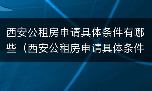 西安公租房申请具体条件有哪些（西安公租房申请具体条件有哪些呢）