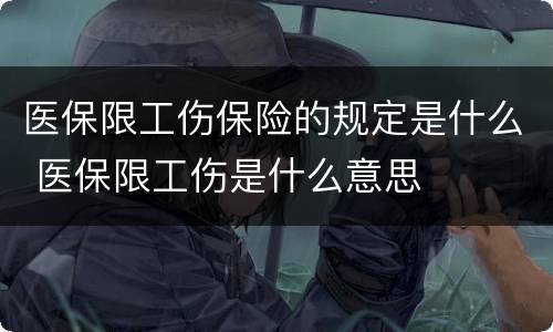 医保限工伤保险的规定是什么 医保限工伤是什么意思