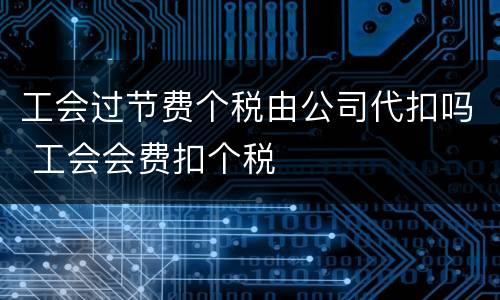 工会过节费个税由公司代扣吗 工会会费扣个税
