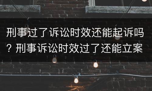 刑事过了诉讼时效还能起诉吗? 刑事诉讼时效过了还能立案吗