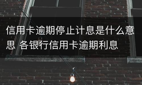 信用卡逾期停止计息是什么意思 各银行信用卡逾期利息