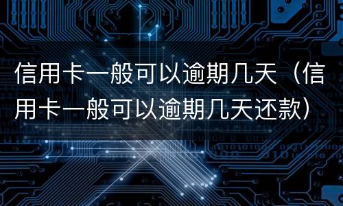 信用卡一般可以逾期几天（信用卡一般可以逾期几天还款）