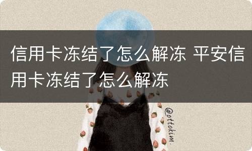 信用卡冻结了怎么解冻 平安信用卡冻结了怎么解冻