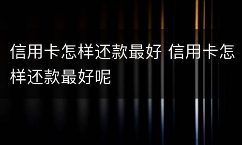 信用卡怎样还款最好 信用卡怎样还款最好呢