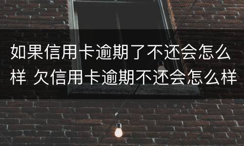 如果信用卡逾期了不还会怎么样 欠信用卡逾期不还会怎么样