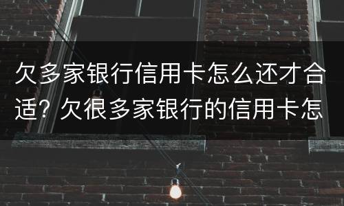 欠多家银行信用卡怎么还才合适? 欠很多家银行的信用卡怎么办