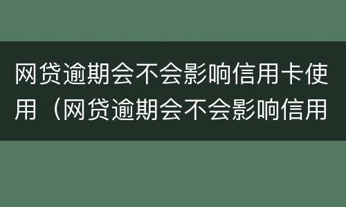 网贷逾期会不会影响信用卡使用（网贷逾期会不会影响信用卡使用额度）