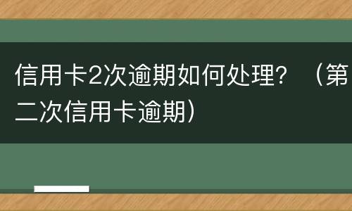 信用卡2次逾期如何处理？（第二次信用卡逾期）