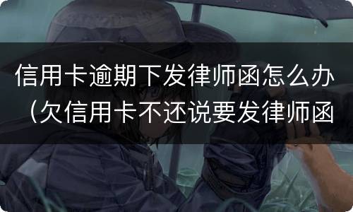 信用卡逾期下发律师函怎么办（欠信用卡不还说要发律师函、控告函）