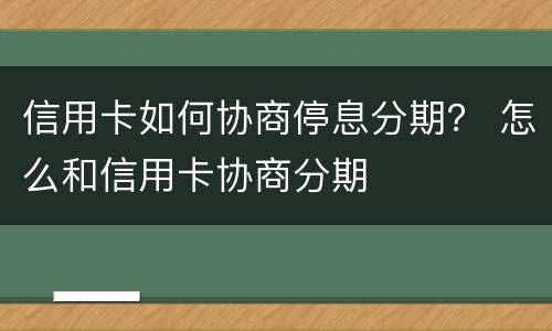信用卡如何协商停息分期？ 怎么和信用卡协商分期