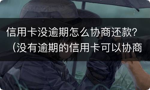 信用卡没逾期怎么协商还款？（没有逾期的信用卡可以协商还款吗）