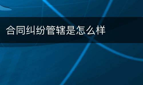 合同纠纷管辖是怎么样