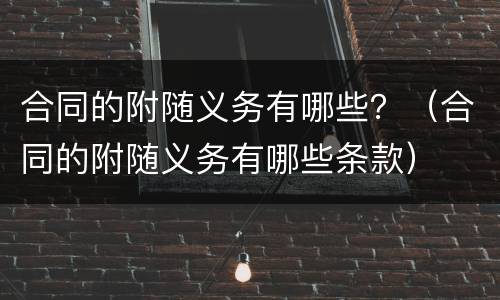 合同的附随义务有哪些？（合同的附随义务有哪些条款）