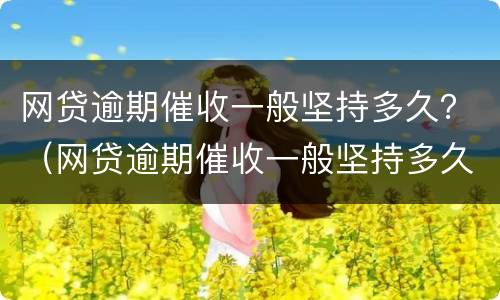 网贷逾期催收一般坚持多久？（网贷逾期催收一般坚持多久会起诉）