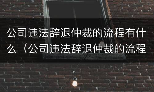 公司违法辞退仲裁的流程有什么（公司违法辞退仲裁的流程有什么规定）
