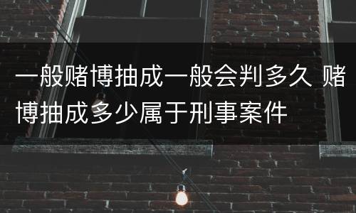 一般赌博抽成一般会判多久 赌博抽成多少属于刑事案件